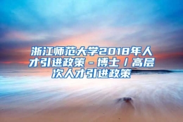 浙江师范大学2018年人才引进政策－博士／高层次人才引进政策