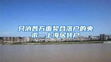 只消各方面契合落户的央求—上海居转户