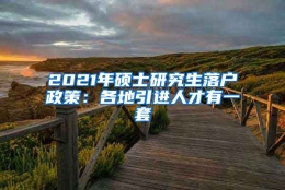 2021年硕士研究生落户政策：各地引进人才有一套