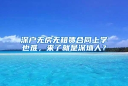 深户无房无租赁合同上学也难，来了就是深圳人？