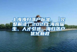 上海海归落户标准，【完整解读】2021上海应届生、人才引进、海归落户 优化新政