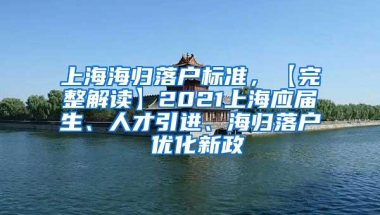 上海海归落户标准，【完整解读】2021上海应届生、人才引进、海归落户 优化新政