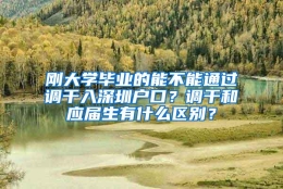 刚大学毕业的能不能通过调干入深圳户口？调干和应届生有什么区别？