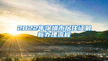 2022年深圳市居住证最新办理流程