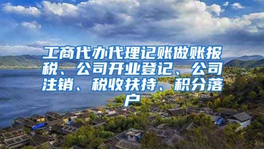 工商代办代理记账做账报税、公司开业登记、公司注销、税收扶持、积分落户