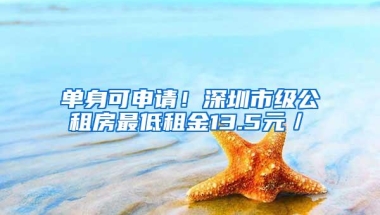 单身可申请！深圳市级公租房最低租金13.5元／㎡