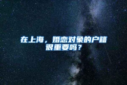 在上海，婚恋对象的户籍很重要吗？