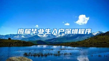 应届毕业生入户深圳程序