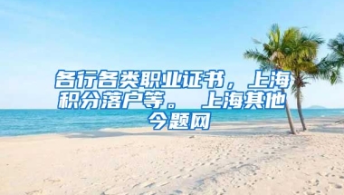 各行各类职业证书，上海积分落户等。 上海其他 今题网