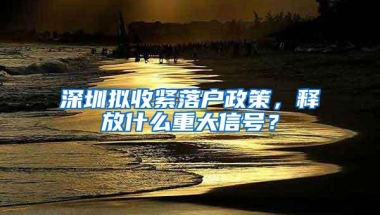 深圳拟收紧落户政策，释放什么重大信号？