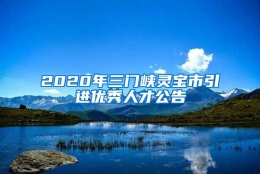 2020年三门峡灵宝市引进优秀人才公告