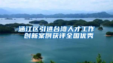 涵江区引进台湾人才工作 创新案例获评全国优秀