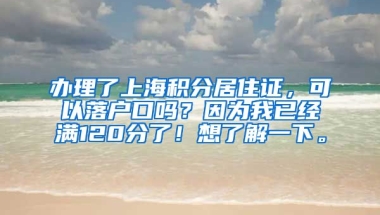 办理了上海积分居住证，可以落户口吗？因为我已经满120分了！想了解一下。