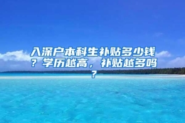 入深户本科生补贴多少钱？学历越高，补贴越多吗？