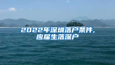 2022年深圳落户条件,应届生落深户