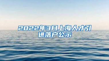 2022年3月上海人才引进落户公示