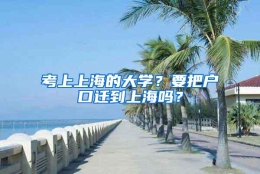 考上上海的大学？要把户口迁到上海吗？