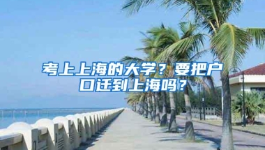 考上上海的大学？要把户口迁到上海吗？