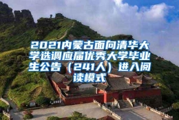 2021内蒙古面向清华大学选调应届优秀大学毕业生公告（241人）进入阅读模式