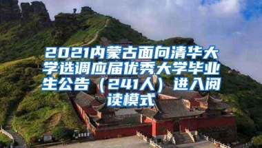 2021内蒙古面向清华大学选调应届优秀大学毕业生公告（241人）进入阅读模式