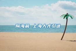 陶海晨 上海人才引进