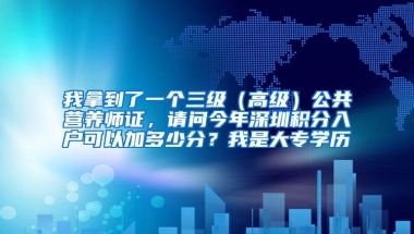 我拿到了一个三级（高级）公共营养师证，请问今年深圳积分入户可以加多少分？我是大专学历