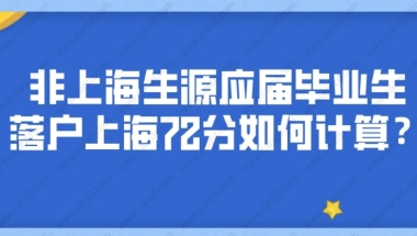 2021应届生落户上海政策,什么是非上海生源应届毕业生落沪72分？