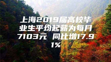 上海2019届高校毕业生平均起薪为每月7103元 同比增17.91%