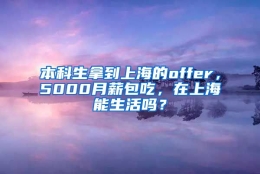 本科生拿到上海的offer，5000月薪包吃，在上海能生活吗？