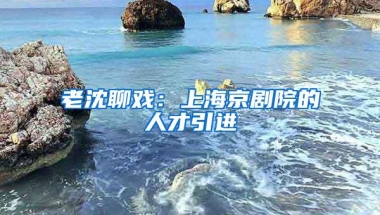 老沈聊戏：上海京剧院的人才引进