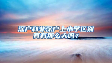 深户和非深户上小学区别真有那么大吗？