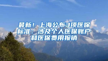 最新！上海公布3项医保标准：涉及个人医保账户和医保费用报销