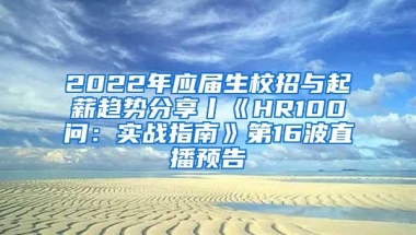 2022年应届生校招与起薪趋势分享丨《HR100问：实战指南》第16波直播预告