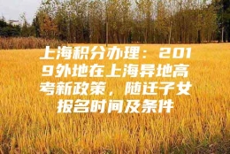 上海积分办理：2019外地在上海异地高考新政策，随迁子女报名时间及条件