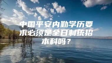 中国平安内勤学历要求必须是全日制统招本科吗？