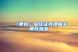 「便民」居住证办理相关便民措施→