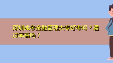 深圳成考金融管理大专好考吗？通过率高吗？