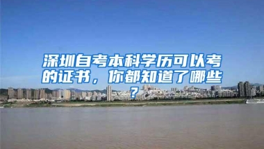 深圳自考本科学历可以考的证书，你都知道了哪些？