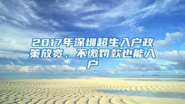 2017年深圳超生入户政策放宽，不缴罚款也能入户