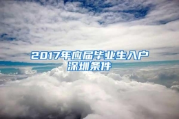 2017年应届毕业生入户深圳条件