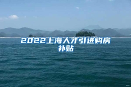 2022上海人才引进购房补贴