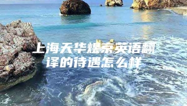 上海天华煜京英语翻译的待遇怎么样