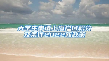 大学生申请上海户口积分及条件2022新政策