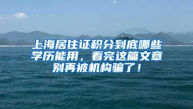 上海居住证积分到底哪些学历能用，看完这篇文章别再被机构骗了！