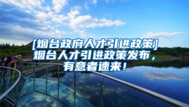 [烟台政府人才引进政策]烟台人才引进政策发布，有意者速来！