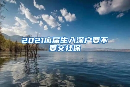 2021应届生入深户要不要交社保