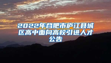 2022年合肥市庐江县城区高中面向高校引进人才公告