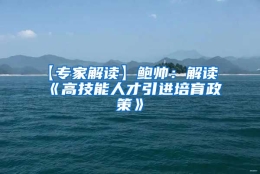 【专家解读】鲍帅：解读《高技能人才引进培育政策》