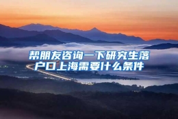 帮朋友咨询一下研究生落户口上海需要什么条件