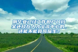 刚毕业已经工作但户口档案还放在人才交流中心的，还能不能算应届生？